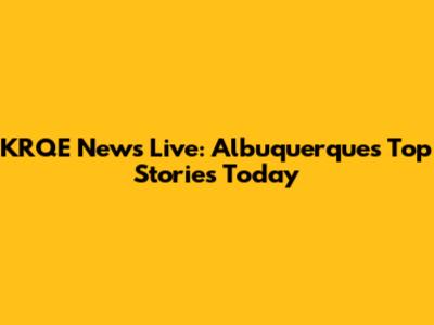 KRQE News Live: Albuquerque's Top Stories Today