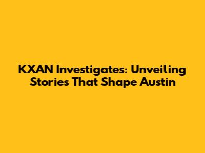 KXAN Investigates: Unveiling Stories That Shape Austin