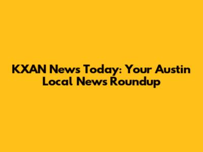 KXAN News Today: Your Austin Local News Roundup