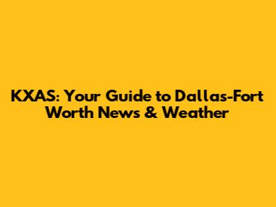 KXAS: Your Guide to Dallas-Fort Worth News & Weather