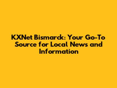 KXNet Bismarck: Your Go-To Source for Local News and Information