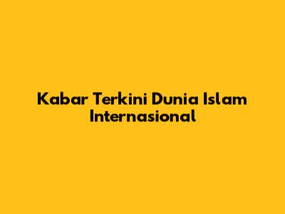 Kabar Terkini Dunia Islam Internasional
