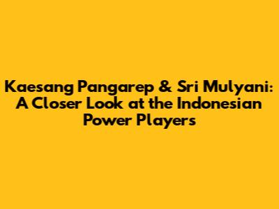 Kaesang Pangarep & Sri Mulyani: A Closer Look at the Indonesian Power Players