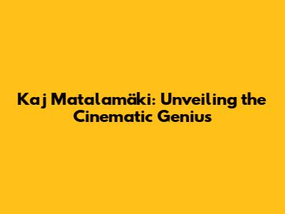 Kaj Matalamäki: Unveiling the Cinematic Genius