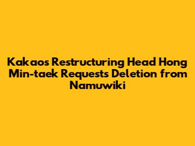 Kakao's Restructuring Head Hong Min-taek Requests Deletion from Namuwiki