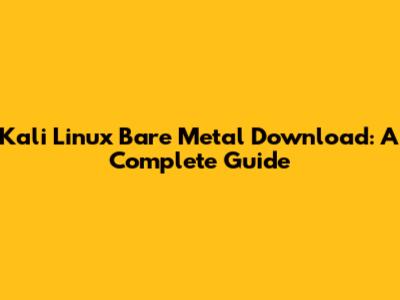 Kali Linux Bare Metal Download: A Complete Guide