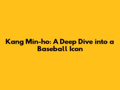 Kang Min-ho: A Deep Dive into a Baseball Icon