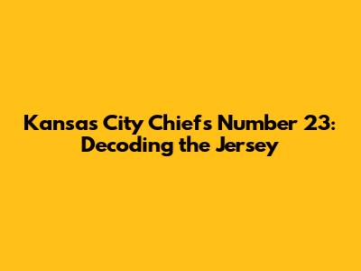 Kansas City Chiefs Number 23: Decoding the Jersey