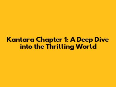 Kantara Chapter 1: A Deep Dive into the Thrilling World