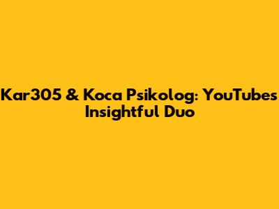 Kar305 & Koca Psikolog: YouTube's Insightful Duo