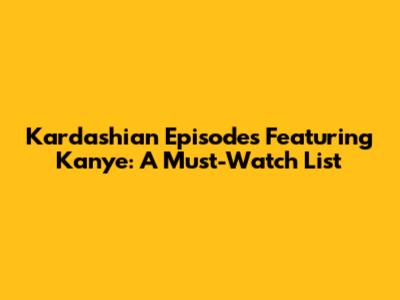 Kardashian Episodes Featuring Kanye: A Must-Watch List