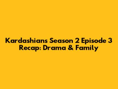 Kardashians Season 2 Episode 3 Recap: Drama & Family