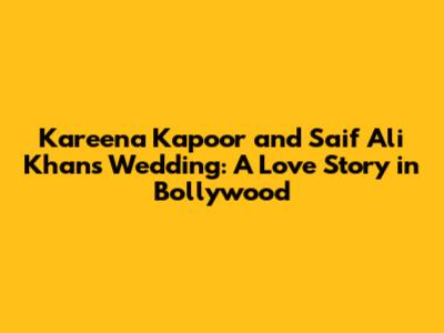 Kareena Kapoor and Saif Ali Khan's Wedding: A Love Story in Bollywood