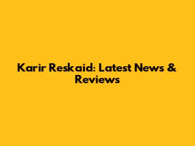 Karir Reskaid: Latest News & Reviews