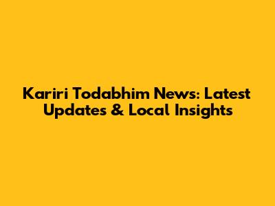 Kariri Todabhim News: Latest Updates & Local Insights