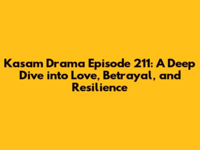 Kasam Drama Episode 211: A Deep Dive into Love, Betrayal, and Resilience