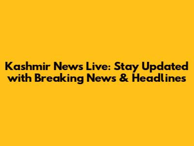 Kashmir News Live: Stay Updated with Breaking News & Headlines