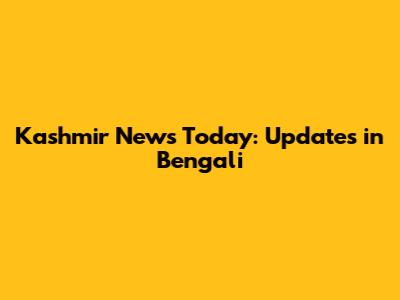 Kashmir News Today: Updates in Bengali