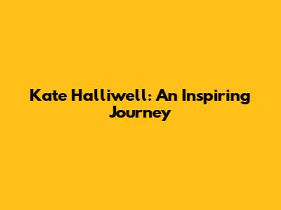 Kate Halliwell: An Inspiring Journey