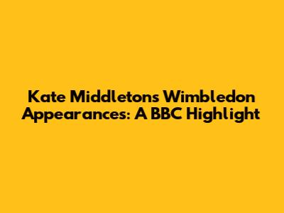 Kate Middleton's Wimbledon Appearances: A BBC Highlight
