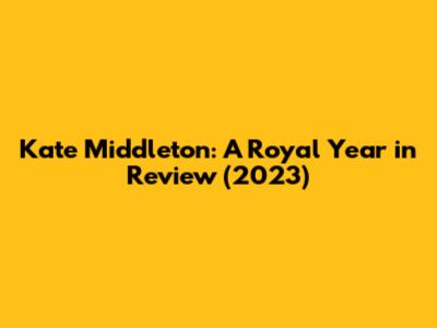 Kate Middleton: A Royal Year in Review (2023)