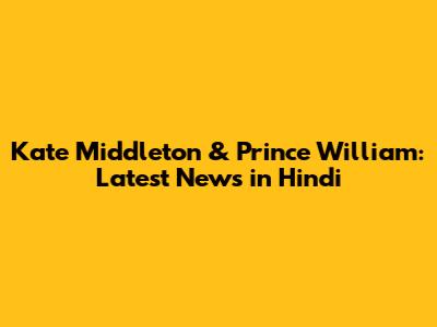 Kate Middleton & Prince William: Latest News in Hindi