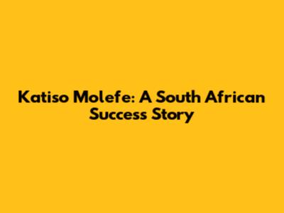 Katiso Molefe: A South African Success Story
