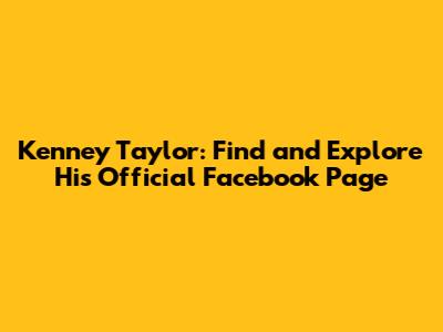 Kenney Taylor: Find and Explore His Official Facebook Page