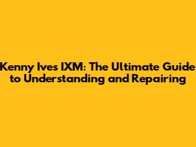 Kenny Ives IXM: The Ultimate Guide to Understanding and Repairing