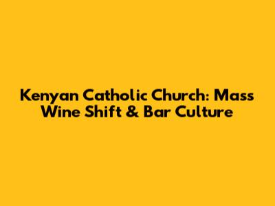 Kenyan Catholic Church: Mass Wine Shift & Bar Culture