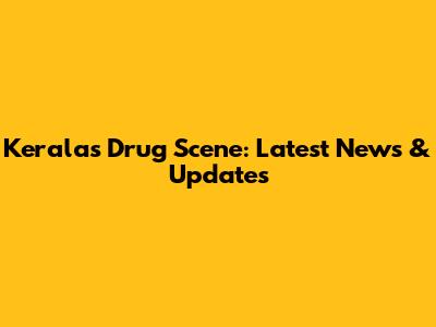 Kerala's Drug Scene: Latest News & Updates