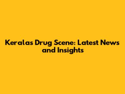 Kerala's Drug Scene: Latest News and Insights
