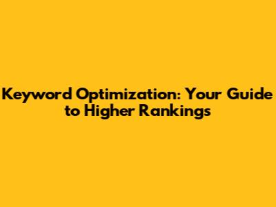 Keyword Optimization: Your Guide to Higher Rankings