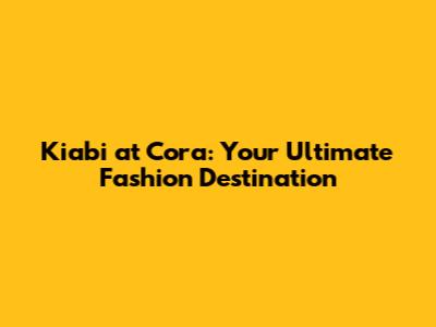 Kiabi at Cora: Your Ultimate Fashion Destination