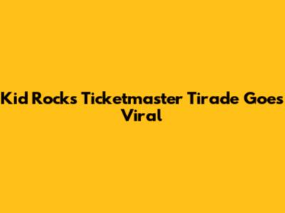 Kid Rock's Ticketmaster Tirade Goes Viral