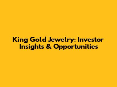 King Gold Jewelry: Investor Insights & Opportunities