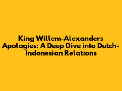 King Willem-Alexander's Apologies: A Deep Dive into Dutch-Indonesian Relations