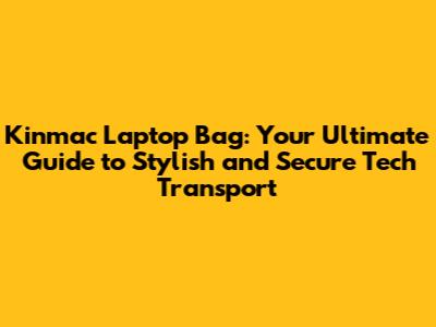Kinmac Laptop Bag: Your Ultimate Guide to Stylish and Secure Tech Transport