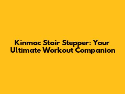 Kinmac Stair Stepper: Your Ultimate Workout Companion