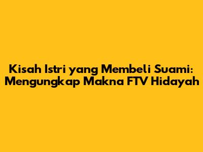 Kisah Istri yang Membeli Suami: Mengungkap Makna FTV Hidayah