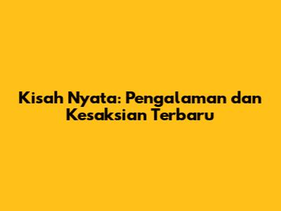 Kisah Nyata: Pengalaman dan Kesaksian Terbaru