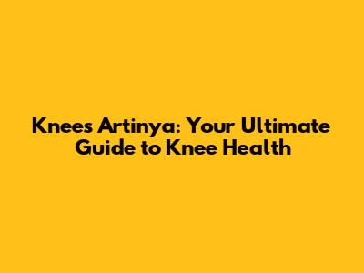 Knees Artinya: Your Ultimate Guide to Knee Health