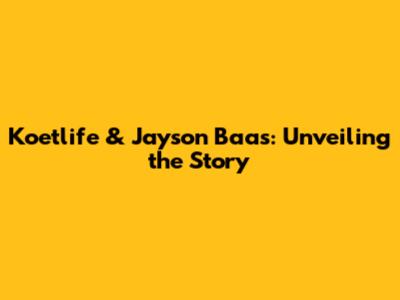 Koetlife & Jayson Baas: Unveiling the Story