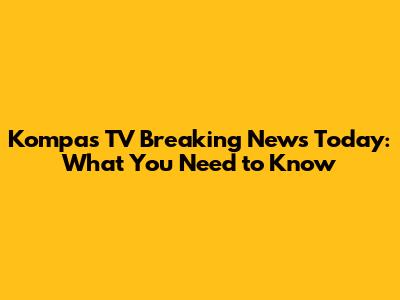 Kompas TV Breaking News Today: What You Need to Know