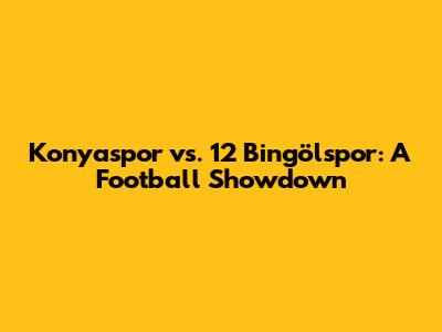 Konyaspor vs. 12 Bingölspor: A Football Showdown