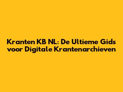 Kranten KB NL: De Ultieme Gids voor Digitale Krantenarchieven