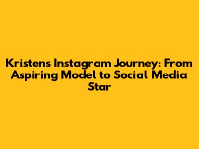 Kristen's Instagram Journey: From Aspiring Model to Social Media Star