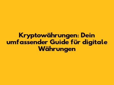 Kryptowährungen: Dein umfassender Guide für digitale Währungen