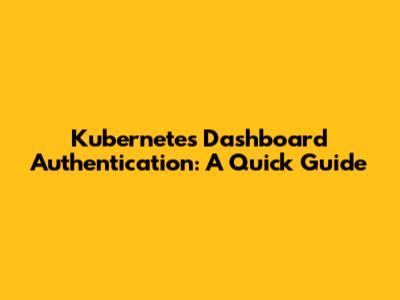 Kubernetes Dashboard Authentication: A Quick Guide