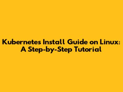 Kubernetes Install Guide on Linux: A Step-by-Step Tutorial